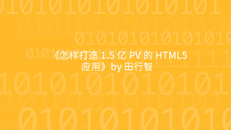 《怎样打造 1.5 亿 PV 的 HTML5 应用》by 田行智