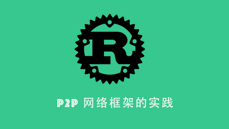 Rust 系列课程四：“P2P 网络框架的实践”