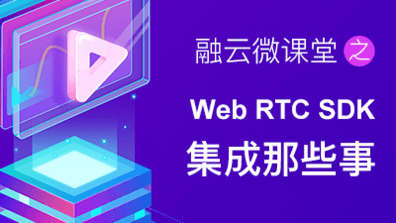 融云微课堂第四讲 | Web RTC SDK 集成那些事儿